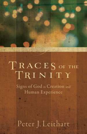 Traces of the Trinity – Signs of God in Creation and Human Experience de Peter J. Leithart