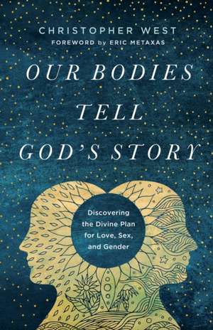 Our Bodies Tell God`s Story – Discovering the Divine Plan for Love, Sex, and Gender de Christopher West