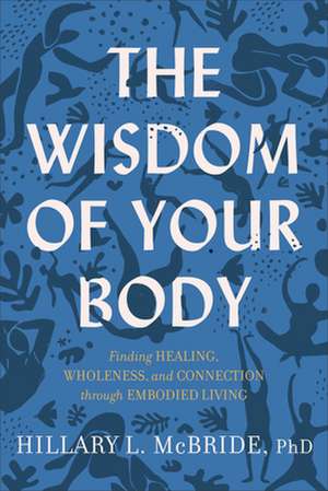 The Wisdom of Your Body – Finding Healing, Wholeness, and Connection through Embodied Living de Hillary L. Mcbride