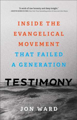 Testimony – Inside the Evangelical Movement That Failed a Generation de Jon Ward