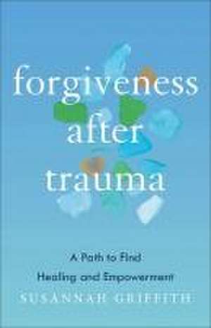 Forgiveness After Trauma de Susannah Griffith