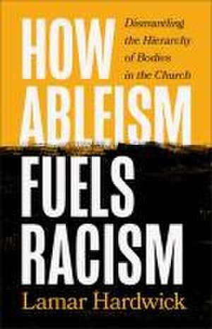 How Ableism Fuels Racism – Dismantling the Hierarchy of Bodies in the Church de Lamar Hardwick