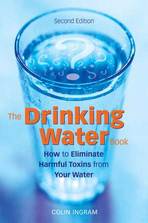 The Drinking Water Book: How to Eliminate Harmful Toxins from Your Water de Colin Ingram