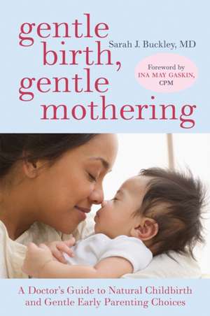 Gentle Birth, Gentle Mothering: A Doctor's Guide to Natural Childbirth and Gentle Early Parenting Choices de Sarah J. Buckley