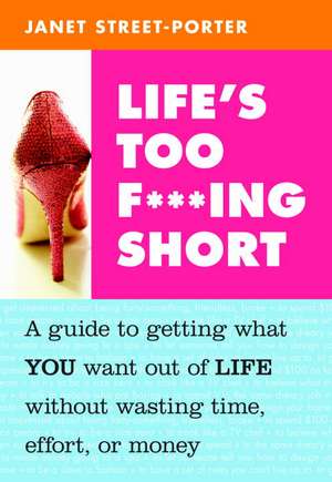 Life's Too F***ing Short: A Guide to Getting What You Want Out of Life Without Wasting Time, Effort, or Money de Janet Street-Porter