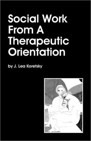 Social Work from a Therapeutic Orientation de J. Lea Koretsky