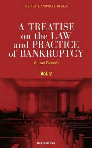 A Treatise on the Law and Practice of Bankruptcy, Volume II: Under the Act of Congress of 1898 de Henry Campbell Black