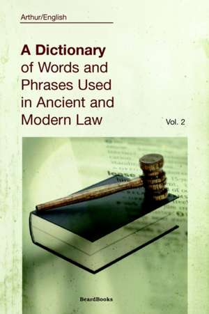 A Dictionary of Words and Phrases Used in Ancient and Modern Law: Volume II de Arthur English