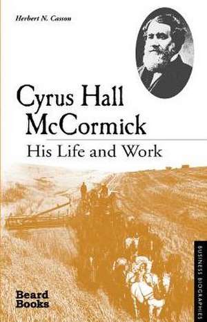 Cyrus Hall McCormick: His Life and Work de Herbert Newton Casson