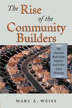 The Rise of the Community Builders: The American Real Estate Industry and Urban Land Planning de Marc A. Weiss