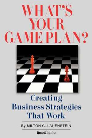 What's Your Game Plan: Creating Business Strategies That Work de Milton C. Lauenstein