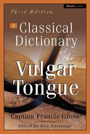 A Classical Dictionary of the Vulgar Tongue a Classical Dictionary of the Vulgar Tongue de Captain Francis Grose