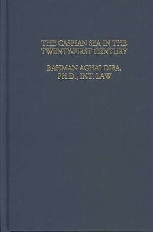 The Law and Politics of the Caspian Sea in the 21st Century de Bahman Aghai Diba