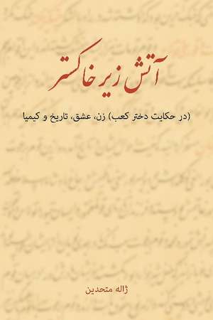 A Flame in the Ashes: An Essay on the Tenth Century Persian Poetess, Rabia Balkhi de Jaleh Mottahedin