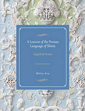 A Lexicon of the Persian Language of Shiraz de Mitra Ara