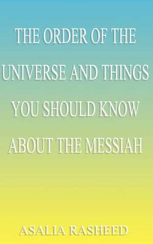 The Order of the Universe and Things You Should Know about the Messiah. de Asalia Rasheed