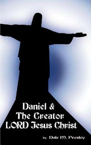 Daniel & the Creator Lord Jesus Christ de Dale M. Presley