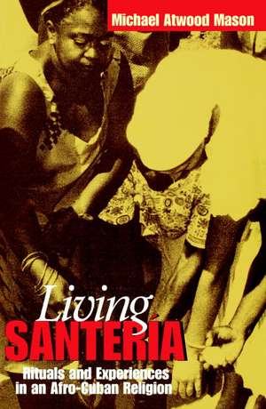 Living Santer?a: Rituals and Experiences in an Afro-Cuban Religion de Michael Atwood Mason