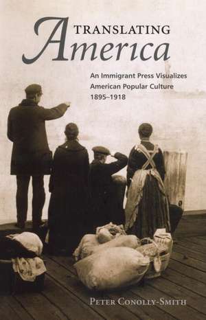 Translating America: An Ethnic Press and Popular Culture, 1890-1920 de Peter Conolly-Smith