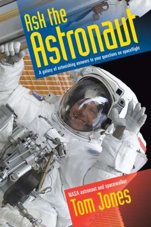 Ask the Astronaut: A Galaxy of Astonishing Answers to Your Questions on Spaceflight de Dimitri Jones