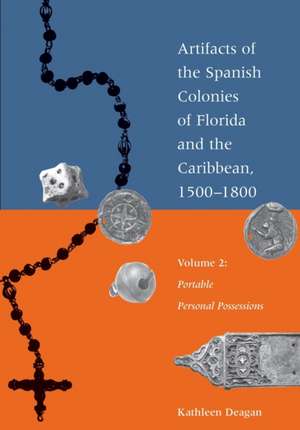 Artifacts of the Spanish Colonies of Florida and the Caribbean, 1500-1800 de Kathleen Deagan