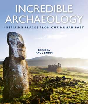 Incredible Archaeology: Inspiring Places from Our Human Past de Paul Bahn