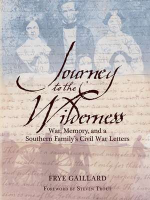 Journey to Wilderness: War, Memory and a Southern Family's Civil War Letters de Frye Gaillard