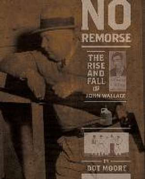 No Remorse: The Rise and Fall of John Wallace de Dot Moore