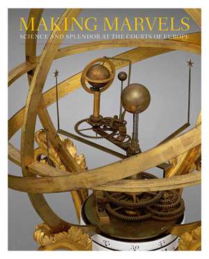 Making Marvels: Science and Splendor at the Courts of Europe de Wolfram Koeppe