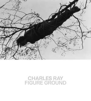 Charles Ray: Figure Ground de Kelly Baum