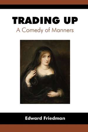 Trading Up: A Comedy of Manners de Edward Friedman