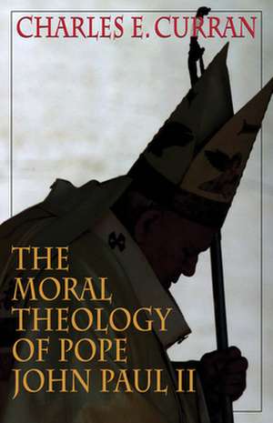 Moral Theology of Pope John Paul II de Charles E. (Scurlock University Professor of Human ValuesSouthern Methodist University) Curran