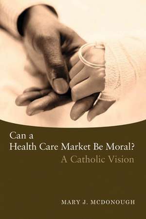 Can a Health Care Market Be Moral? de Mary J. McDonough