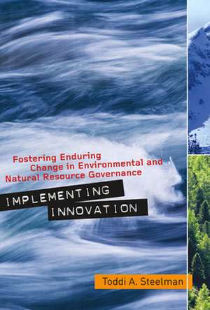 Implementing Innovation: Fostering Enduring Change in Environmental and Natural Resource Governance de Toddi A. Steelman