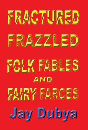 Fractured Frazzled Folk Fables and Fairy Farces de Jay Dubya