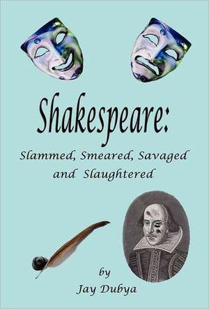 Shakespeare: Slammed, Smeared, Savaged and Slaughtered de Jay Dubya