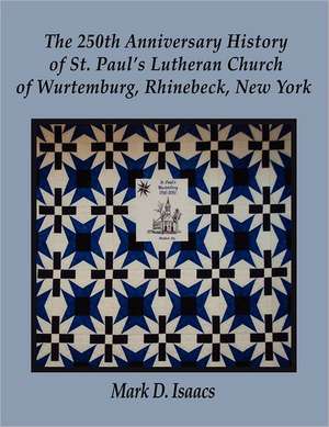 The 250th Anniversary History of St. Paul's Lutheran Church of Wurtemburg, Rhinebeck, New York de Rev Mark D. Isaacs