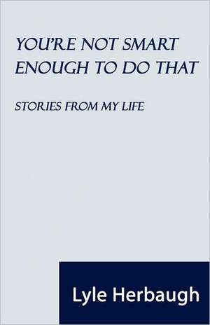 You're Not Smart Enough to Do That: Stories from My Life de Lyle Herbaugh