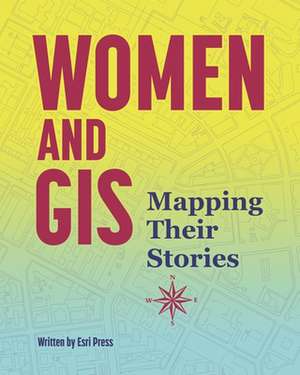 Women and GIS: Mapping Their Stories de ESRI Press