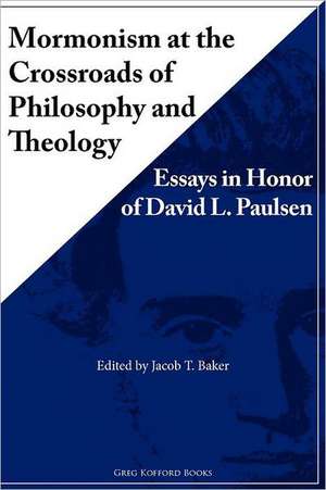 Mormonism at the Crossroads of Philosophy and Theology: Essays in Honor of David L. Paulsen de Jacob T. Baker