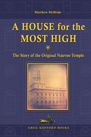 A House for the Most High: The Story of the Original Nauvoo Temple de Matthew McBride