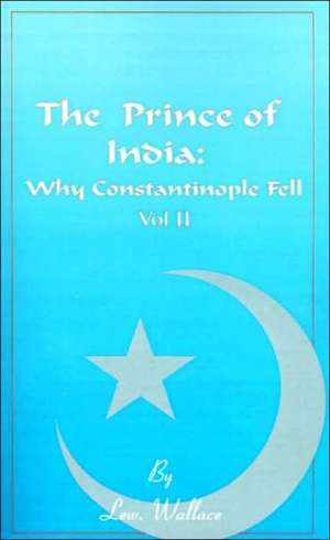 The Prince of India, Volume II: Or Why Constantinople Fell de Lewis Wallace