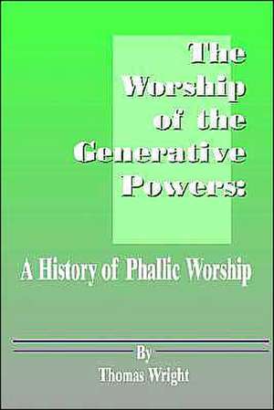 The Worship of the Generative Powers: A History of Phallic Worship de Thomas Wright