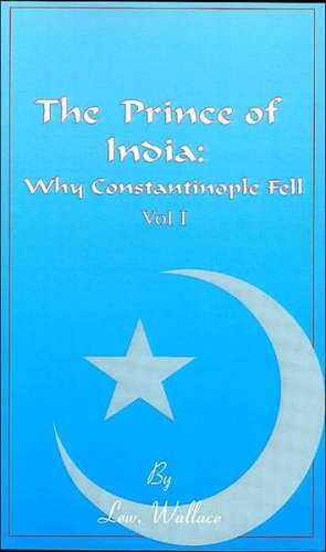 The Prince of India, Volume I: Or Why Constantinople Fell de Lewis Wallace