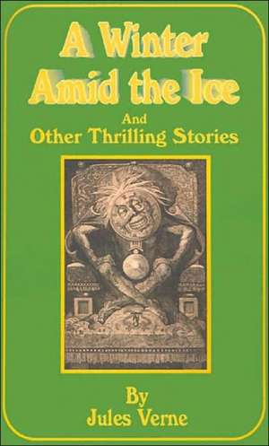 A Winter Amid the Ice: And Other Thrilling Stories de Jules Verne