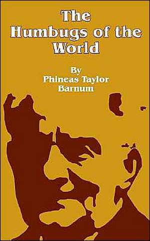 The Humbugs of the World: An Account of Humbugs, Delusions, Impositions, Quackeries, Deceits and Deceivers Generally, in All Ages de P. T. Barnum