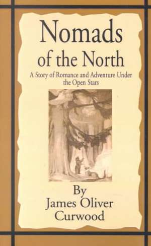 Nomads of the North: A Story of Romance and Adventure Under the Open Stars de James Oliver Curwood