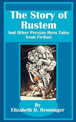 The Story of Rustem: And Other Persian Hero Tales from Firdusi de Elizabeth D. Renninger