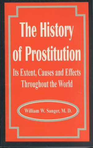 The History of Prostitution: Its Extent, Causes and Effects Throughout the World de William W. Sanger