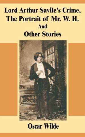 Lord Arthur Savile's Crime, the Portrait of Mr. W. H. and Other Stories de Oscar Wilde